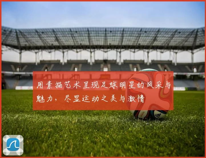 用素描艺术呈现足球明星的风采与魅力，尽显运动之美与激情