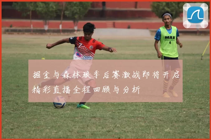 掘金与森林狼季后赛激战即将开启精彩直播全程回顾与分析