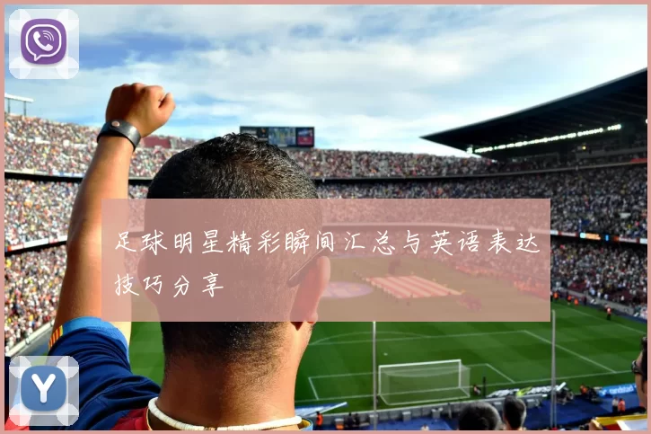 足球明星精彩瞬间汇总与英语表达技巧分享