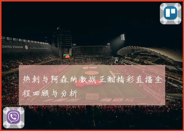 热刺与阿森纳激战正酣精彩直播全程回顾与分析