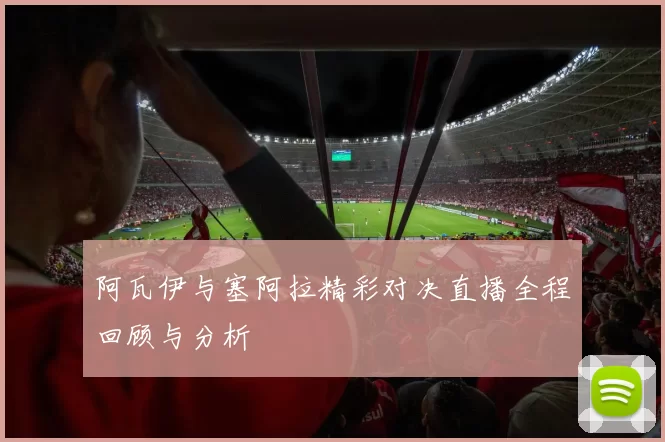 阿瓦伊与塞阿拉精彩对决直播全程回顾与分析