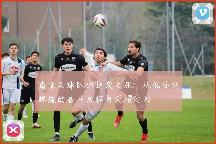 南京足球队的逆袭之旅：从低谷到辉煌的奋斗历程与荣耀时刻