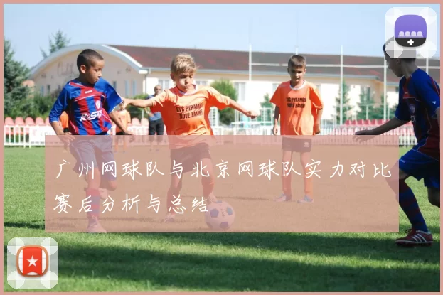 广州网球队与北京网球队实力对比赛后分析与总结