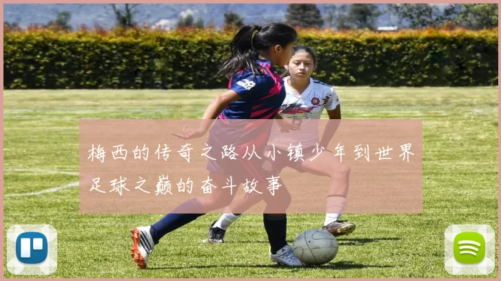 梅西的传奇之路从小镇少年到世界足球之巅的奋斗故事