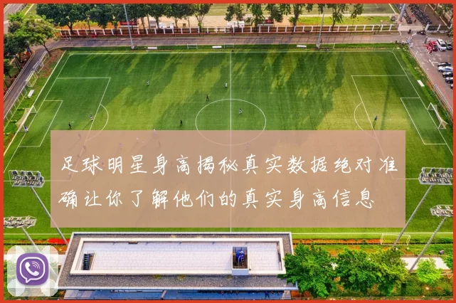 足球明星身高揭秘真实数据绝对准确让你了解他们的真实身高信息