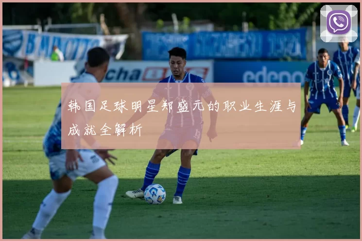 韩国足球明星郑盛元的职业生涯与成就全解析
