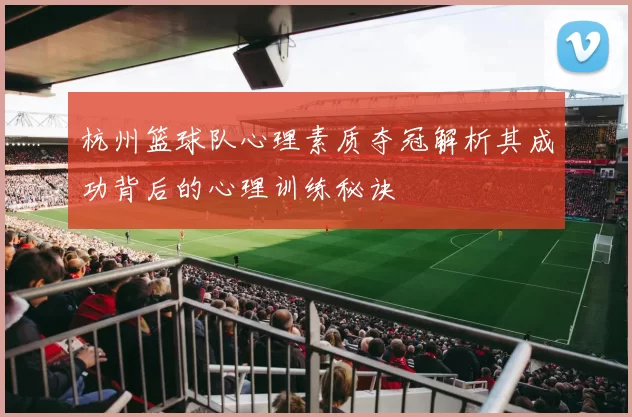 杭州篮球队心理素质夺冠解析其成功背后的心理训练秘诀