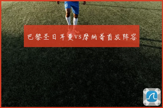 巴黎圣日耳曼vs摩纳哥首发阵容