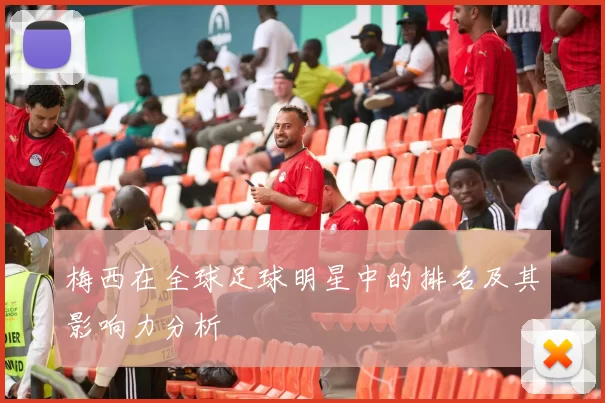 梅西在全球足球明星中的排名及其影响力分析