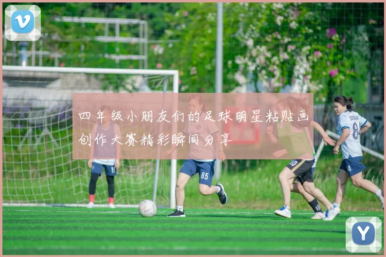 四年级小朋友们的足球明星粘贴画创作大赛精彩瞬间分享