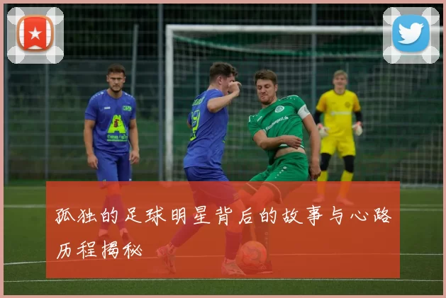 孤独的足球明星背后的故事与心路历程揭秘