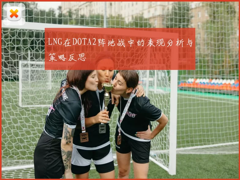 LNG在DOTA2阵地战中的表现分析与策略反思