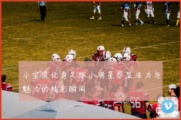 小宝贝化身足球小明星尽显活力与魅力的精彩瞬间