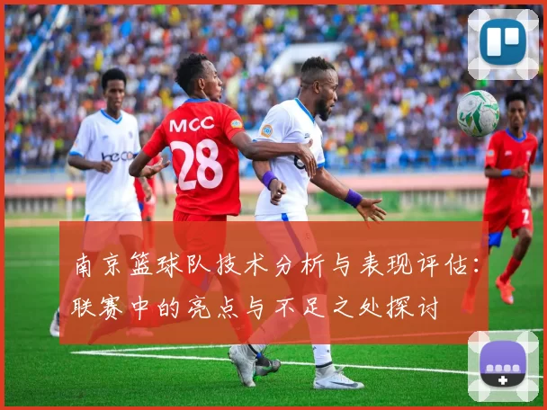 南京篮球队技术分析与表现评估：联赛中的亮点与不足之处探讨