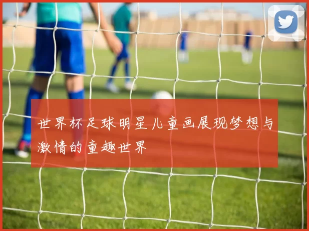 世界杯足球明星儿童画展现梦想与激情的童趣世界