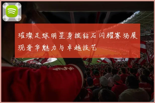 璀璨足球明星身披钻石闪耀赛场展现奢华魅力与卓越技艺