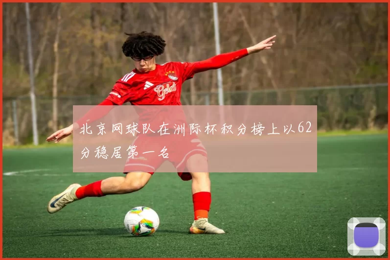 北京网球队在洲际杯积分榜上以62分稳居第一名