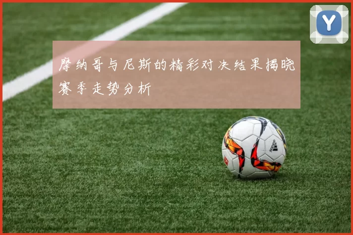 摩纳哥与尼斯的精彩对决结果揭晓赛季走势分析