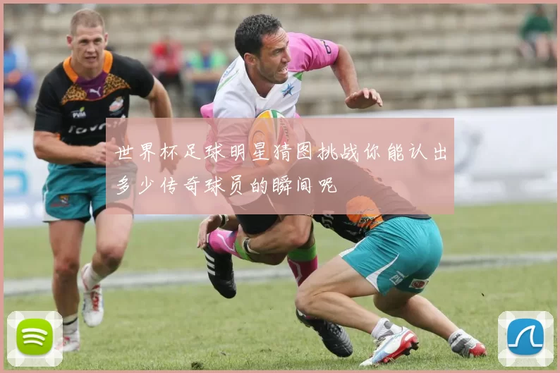 世界杯足球明星猜图挑战你能认出多少传奇球员的瞬间呢