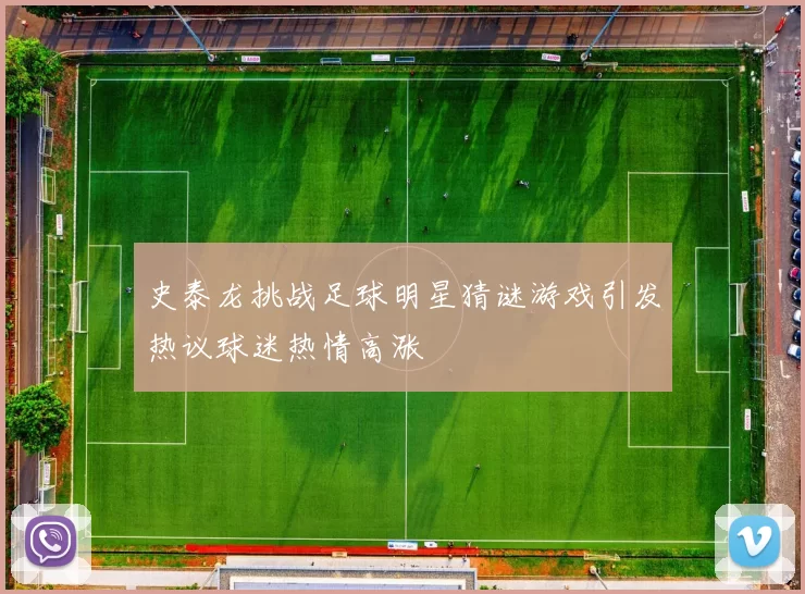 史泰龙挑战足球明星猜谜游戏引发热议球迷热情高涨