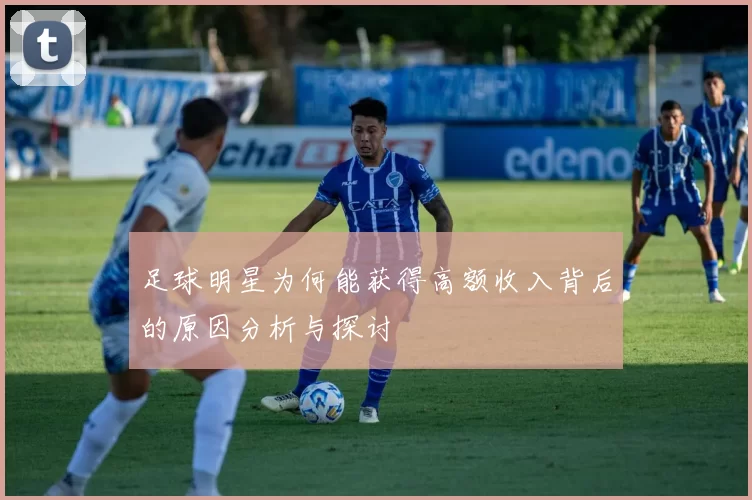足球明星为何能获得高额收入背后的原因分析与探讨