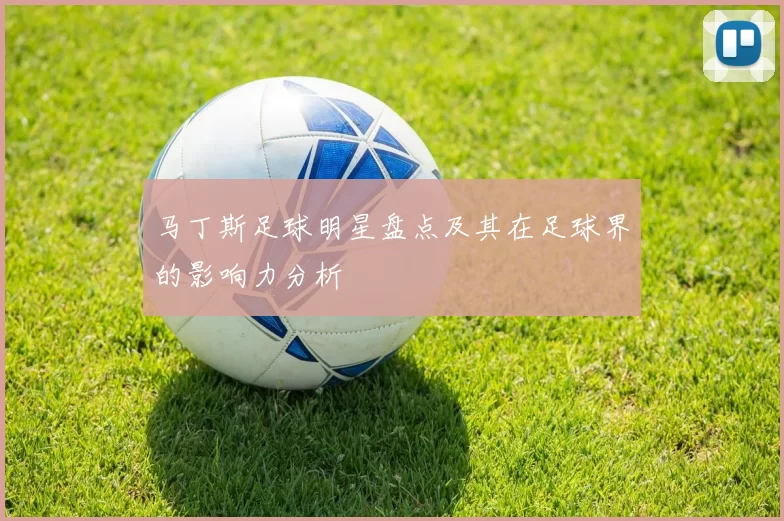 马丁斯足球明星盘点及其在足球界的影响力分析