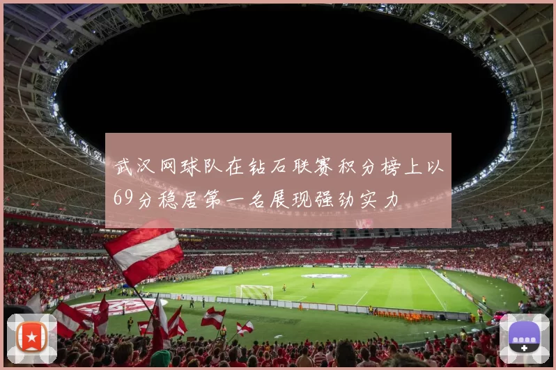 武汉网球队在钻石联赛积分榜上以69分稳居第一名展现强劲实力
