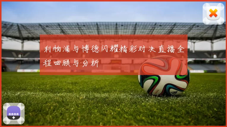 利物浦与博德闪耀精彩对决直播全程回顾与分析