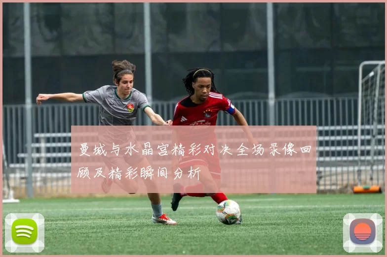 曼城与水晶宫精彩对决全场录像回顾及精彩瞬间分析