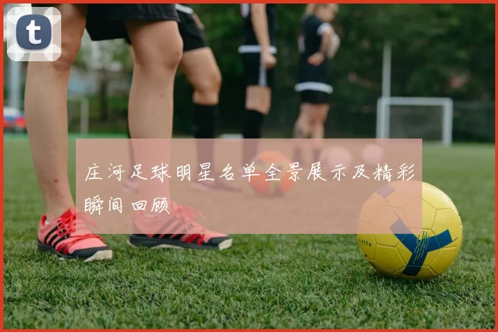 庄河足球明星名单全景展示及精彩瞬间回顾