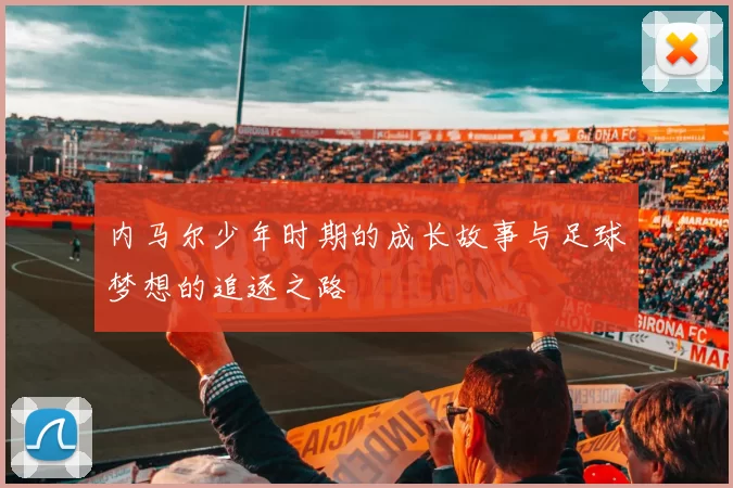 内马尔少年时期的成长故事与足球梦想的追逐之路