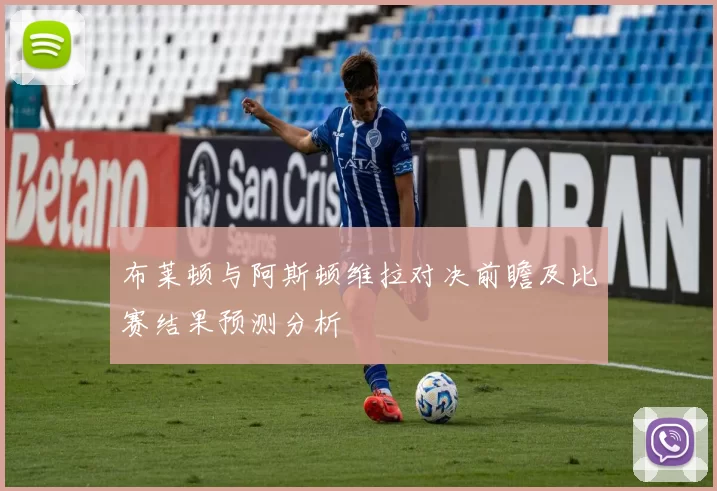 布莱顿与阿斯顿维拉对决前瞻及比赛结果预测分析