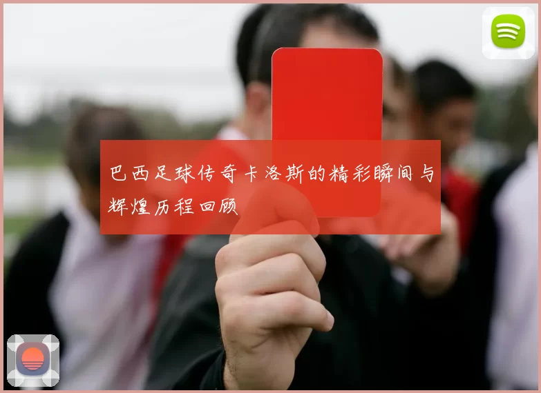 巴西足球传奇卡洛斯的精彩瞬间与辉煌历程回顾