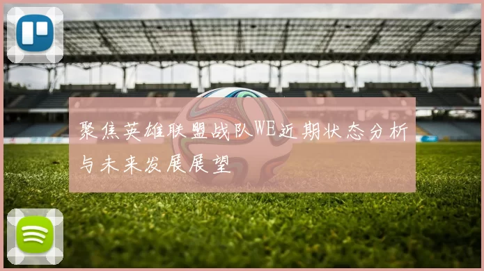 聚焦英雄联盟战队WE近期状态分析与未来发展展望