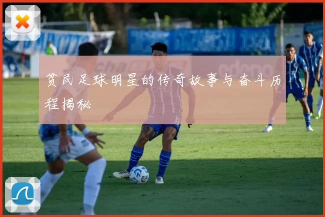贫民足球明星的传奇故事与奋斗历程揭秘