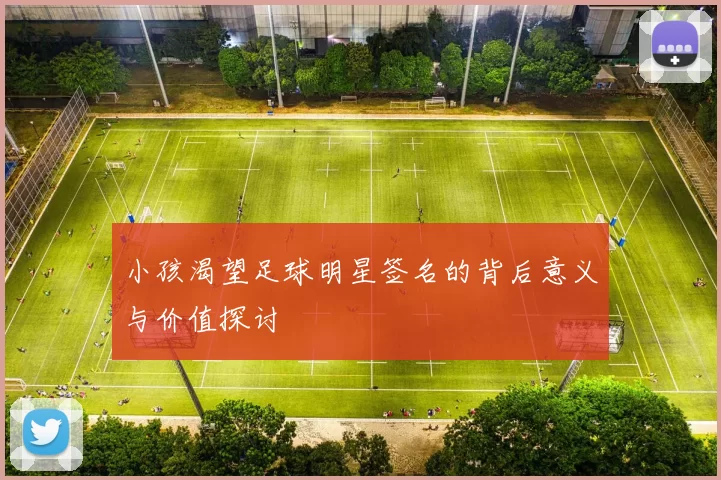 小孩渴望足球明星签名的背后意义与价值探讨