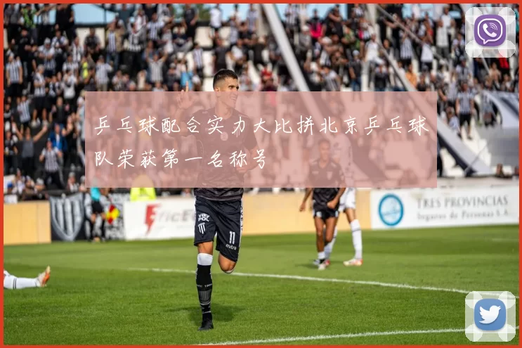乒乓球配合实力大比拼北京乒乓球队荣获第一名称号