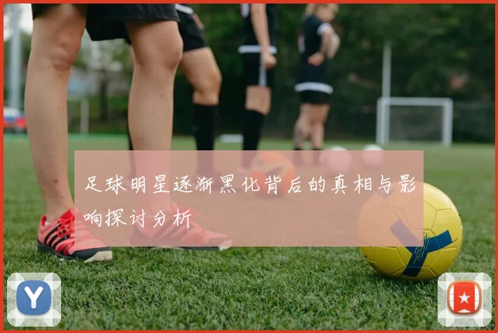 足球明星逐渐黑化背后的真相与影响探讨分析