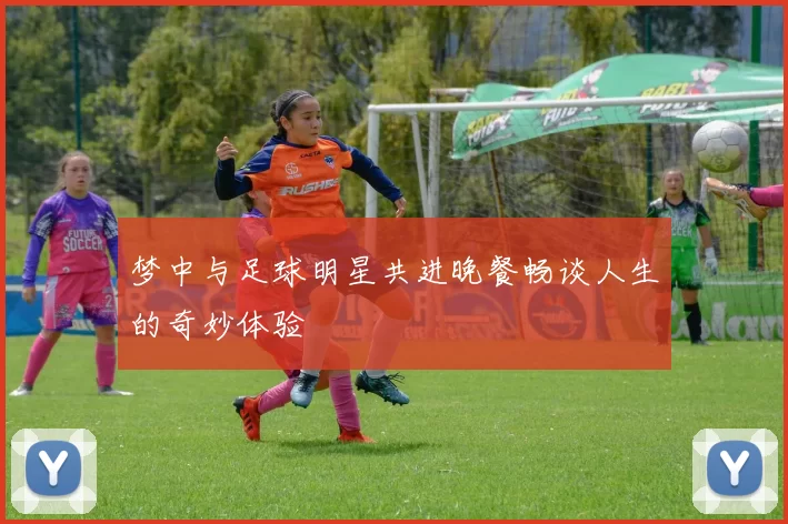 梦中与足球明星共进晚餐畅谈人生的奇妙体验
