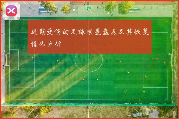 近期受伤的足球明星盘点及其恢复情况分析