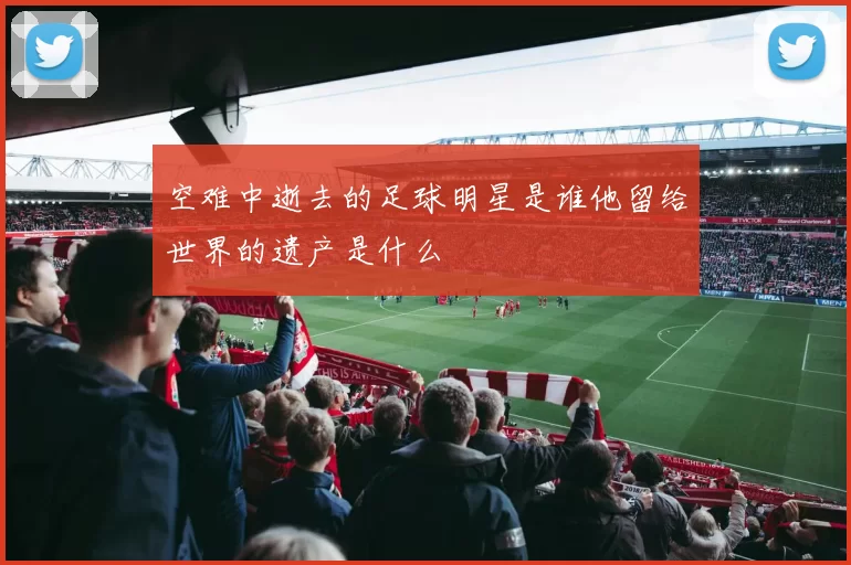 空难中逝去的足球明星是谁他留给世界的遗产是什么