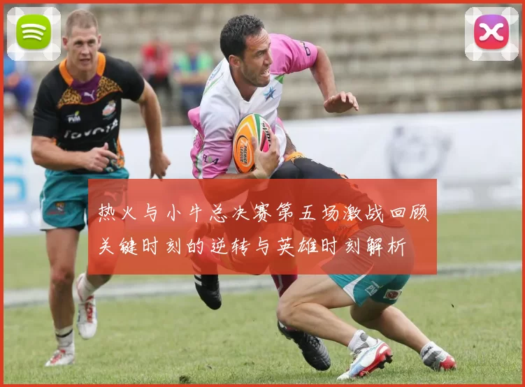 热火与小牛总决赛第五场激战回顾关键时刻的逆转与英雄时刻解析