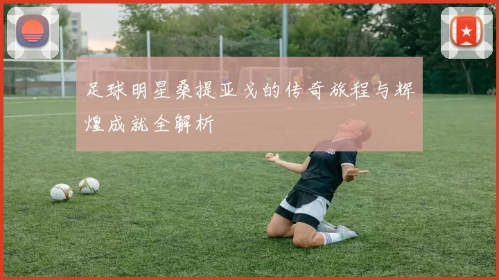 足球明星桑提亚戈的传奇旅程与辉煌成就全解析