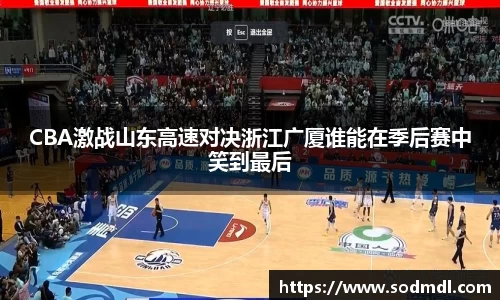 CBA激战山东高速对决浙江广厦谁能在季后赛中笑到最后
