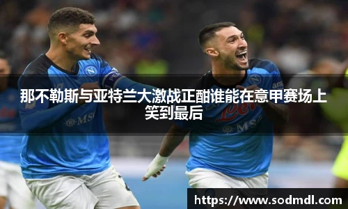 那不勒斯与亚特兰大激战正酣谁能在意甲赛场上笑到最后