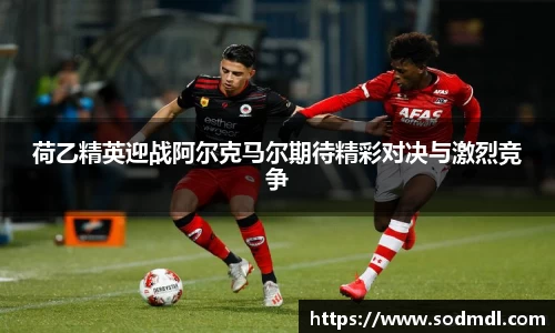 荷乙精英迎战阿尔克马尔期待精彩对决与激烈竞争
