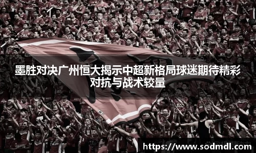 墨胜对决广州恒大揭示中超新格局球迷期待精彩对抗与战术较量