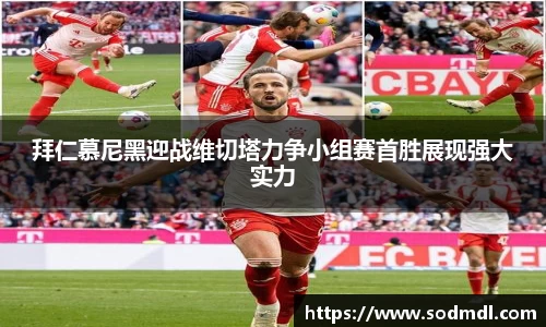 拜仁慕尼黑迎战维切塔力争小组赛首胜展现强大实力