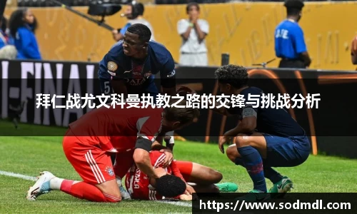 拜仁战尤文科曼执教之路的交锋与挑战分析